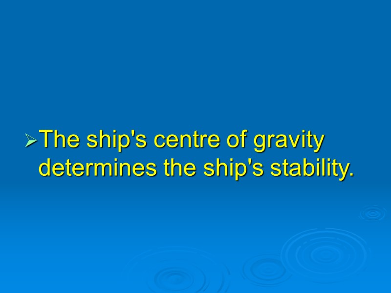 The ship's centre of gravity determines the ship's stability.